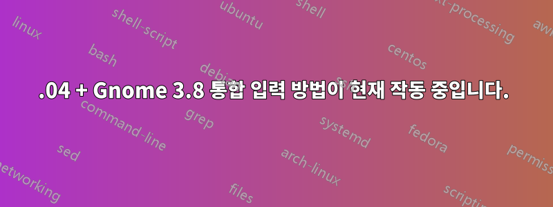 13.04 + Gnome 3.8 통합 입력 방법이 현재 작동 중입니다.
