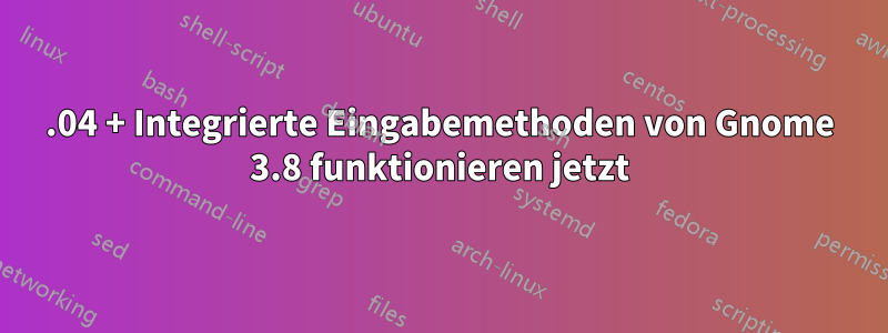 13.04 + Integrierte Eingabemethoden von Gnome 3.8 funktionieren jetzt