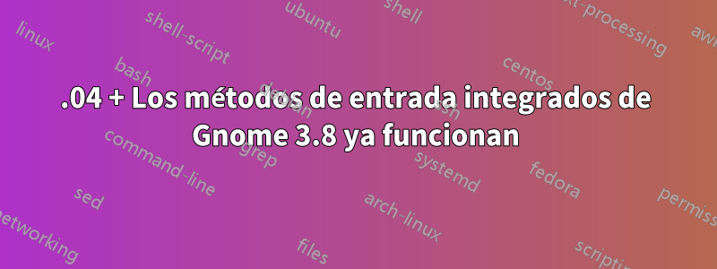 13.04 + Los métodos de entrada integrados de Gnome 3.8 ya funcionan