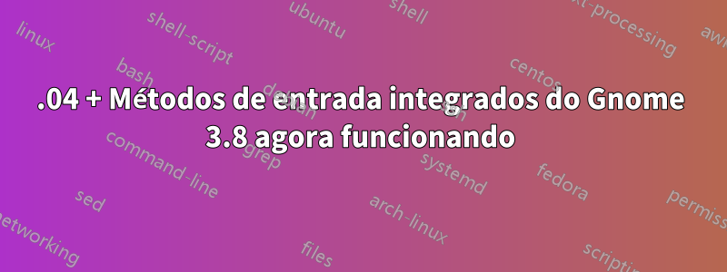 13.04 + Métodos de entrada integrados do Gnome 3.8 agora funcionando