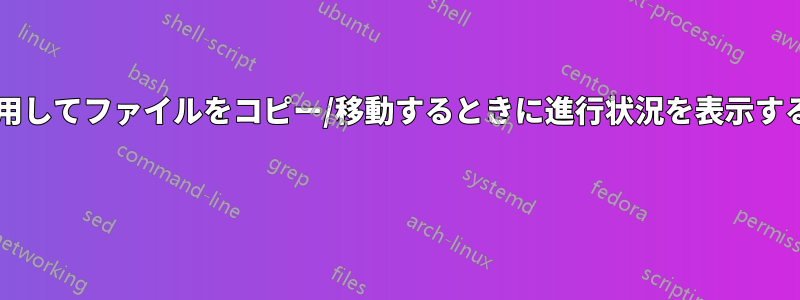 コマンドラインを使用してファイルをコピー/移動するときに進行状況を表示する方法はありますか? 