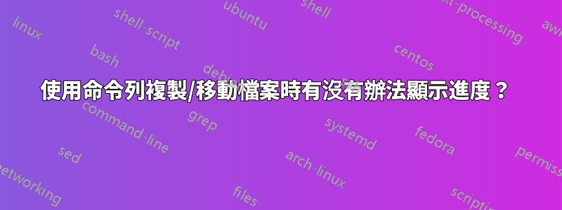 使用命令列複製/移動檔案時有沒有辦法顯示進度？ 