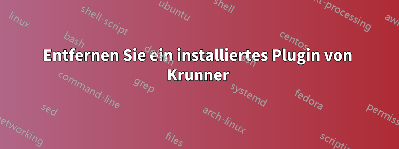 Entfernen Sie ein installiertes Plugin von Krunner