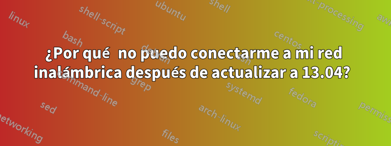 ¿Por qué no puedo conectarme a mi red inalámbrica después de actualizar a 13.04? 