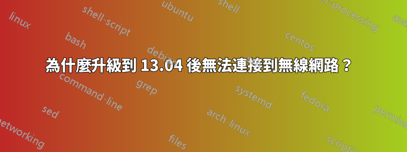 為什麼升級到 13.04 後無法連接到無線網路？ 