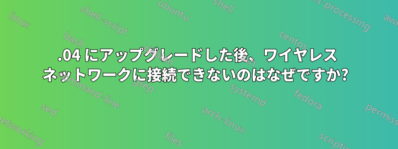13.04 にアップグレードした後、ワイヤレス ネットワークに接続できないのはなぜですか? 