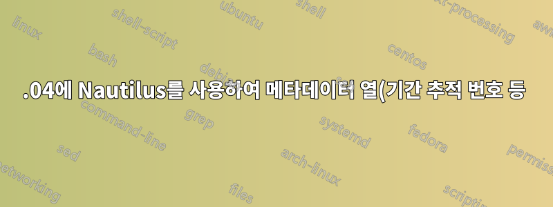 13.04에 Nautilus를 사용하여 메타데이터 열(기간 추적 번호 등) 표시