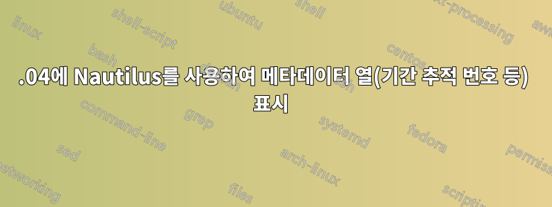13.04에 Nautilus를 사용하여 메타데이터 열(기간 추적 번호 등) 표시 