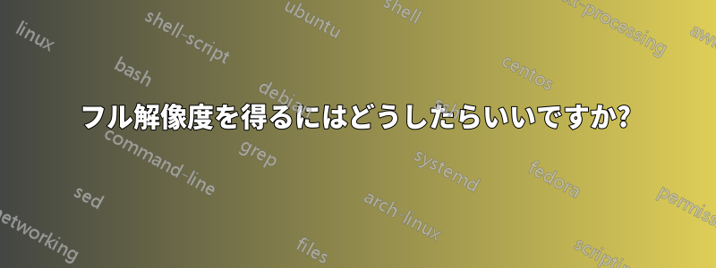 フル解像度を得るにはどうしたらいいですか?