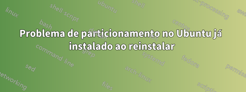 Problema de particionamento no Ubuntu já instalado ao reinstalar