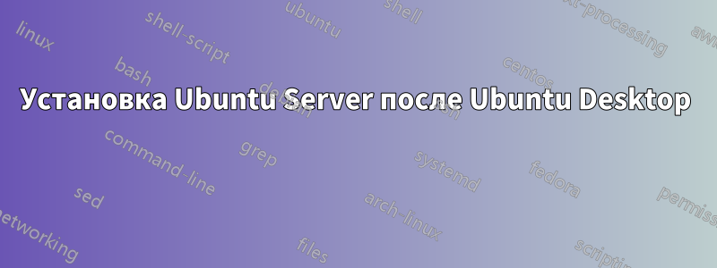 Установка Ubuntu Server после Ubuntu Desktop 