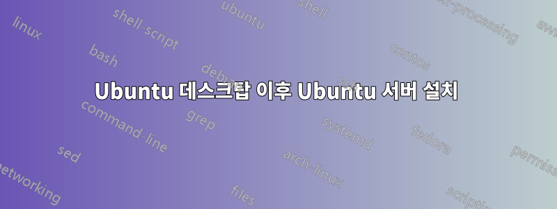 Ubuntu 데스크탑 이후 Ubuntu 서버 설치