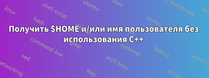 Получить $HOME и/или имя пользователя без использования C++