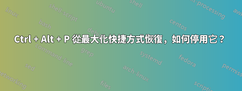 Ctrl + Alt + P 從最大化快捷方式恢復，如何停用它？