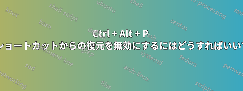 Ctrl + Alt + P 最大化ショートカットからの復元を無効にするにはどうすればいいですか?
