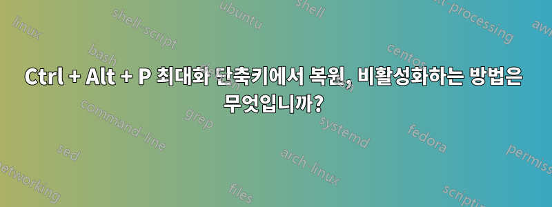 Ctrl + Alt + P 최대화 단축키에서 복원, 비활성화하는 방법은 무엇입니까?