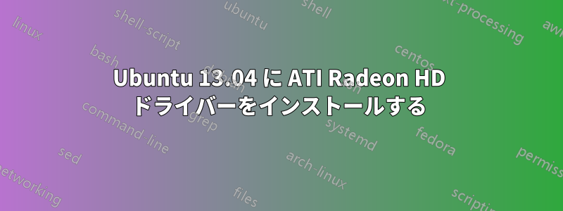 Ubuntu 13.04 に ATI Radeon HD ドライバーをインストールする