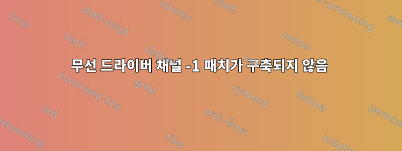 무선 드라이버 채널 -1 패치가 구축되지 않음