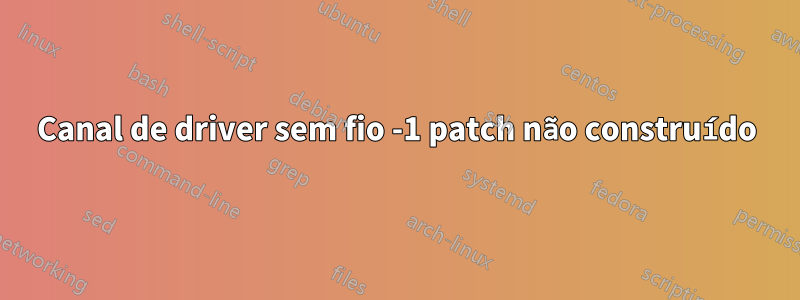 Canal de driver sem fio -1 patch não construído