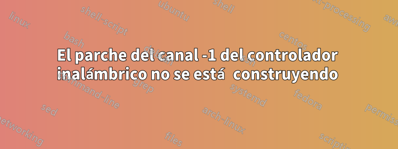 El parche del canal -1 del controlador inalámbrico no se está construyendo