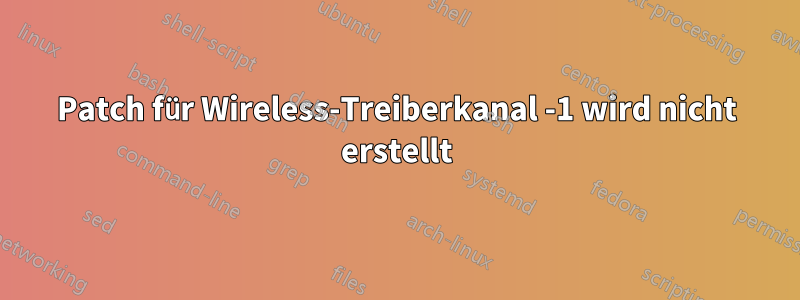 Patch für Wireless-Treiberkanal -1 wird nicht erstellt