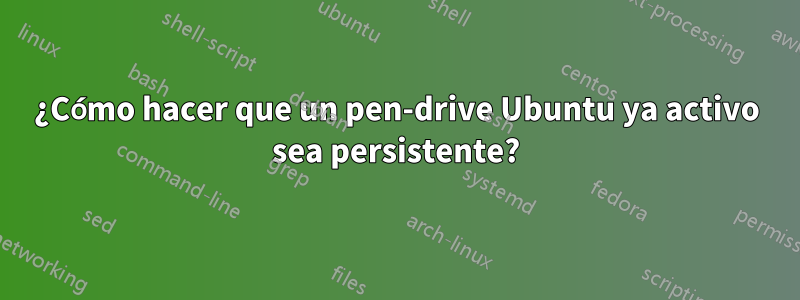 ¿Cómo hacer que un pen-drive Ubuntu ya activo sea persistente?
