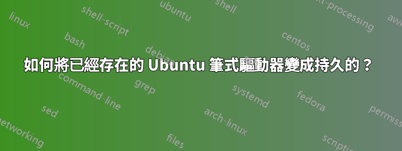 如何將已經存在的 Ubuntu 筆式驅動器變成持久的？