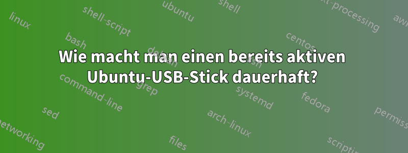 Wie macht man einen bereits aktiven Ubuntu-USB-Stick dauerhaft?