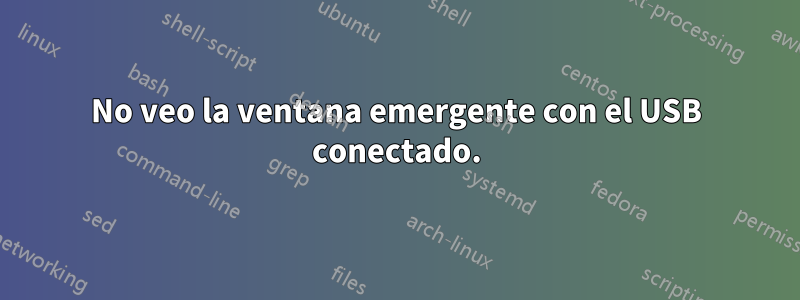 No veo la ventana emergente con el USB conectado.
