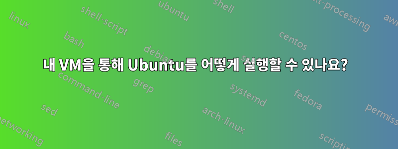 내 VM을 통해 Ubuntu를 어떻게 실행할 수 있나요? 