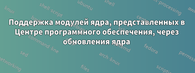 Поддержка модулей ядра, представленных в Центре программного обеспечения, через обновления ядра
