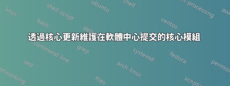 透過核心更新維護在軟體中心提交的核心模組