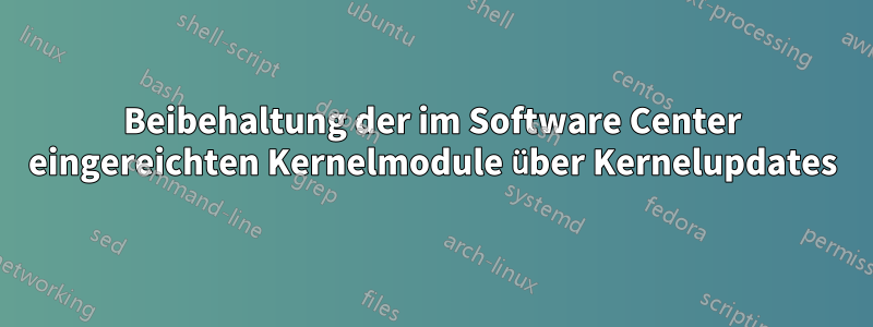 Beibehaltung der im Software Center eingereichten Kernelmodule über Kernelupdates