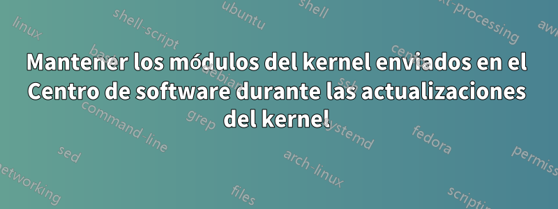 Mantener los módulos del kernel enviados en el Centro de software durante las actualizaciones del kernel