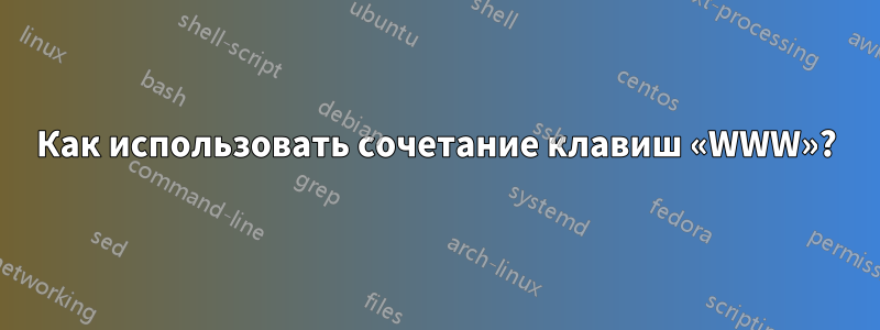Как использовать сочетание клавиш «WWW»?