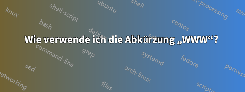 Wie verwende ich die Abkürzung „WWW“?