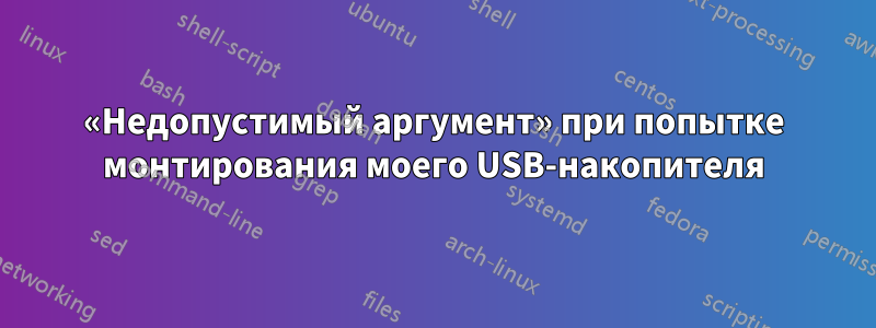«Недопустимый аргумент» при попытке монтирования моего USB-накопителя