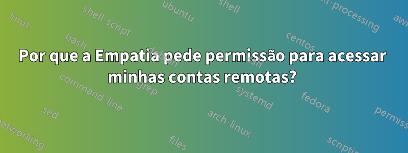 Por que a Empatia pede permissão para acessar minhas contas remotas?