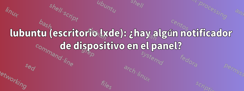 lubuntu (escritorio lxde): ¿hay algún notificador de dispositivo en el panel?