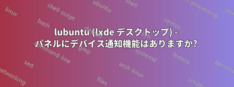 lubuntu (lxde デスクトップ) - パネルにデバイス通知機能はありますか?