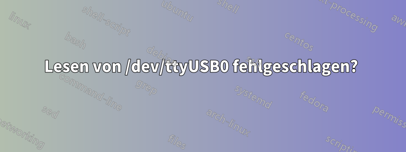 Lesen von /dev/ttyUSB0 fehlgeschlagen?