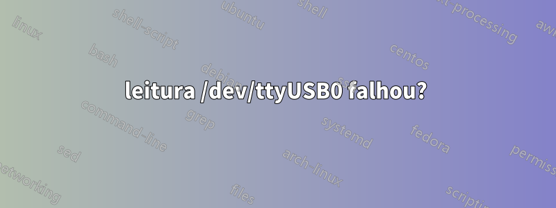 leitura /dev/ttyUSB0 falhou?