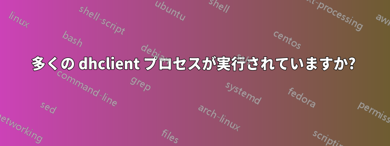 多くの dhclient プロセスが実行されていますか?