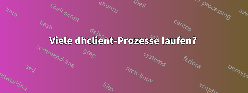 Viele dhclient-Prozesse laufen?