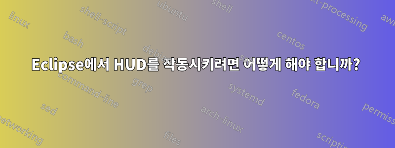 Eclipse에서 HUD를 작동시키려면 어떻게 해야 합니까?