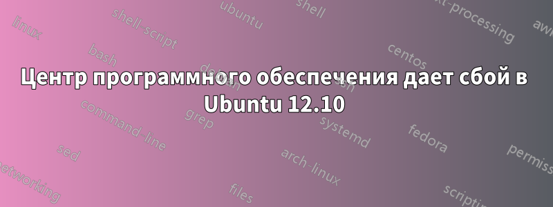 Центр программного обеспечения дает сбой в Ubuntu 12.10