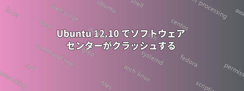 Ubuntu 12.10 でソフトウェア センターがクラッシュする