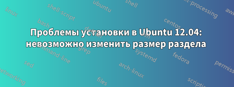 Проблемы установки в Ubuntu 12.04: невозможно изменить размер раздела