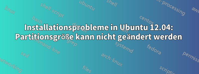 Installationsprobleme in Ubuntu 12.04: Partitionsgröße kann nicht geändert werden