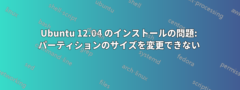 Ubuntu 12.04 のインストールの問題: パーティションのサイズを変更できない